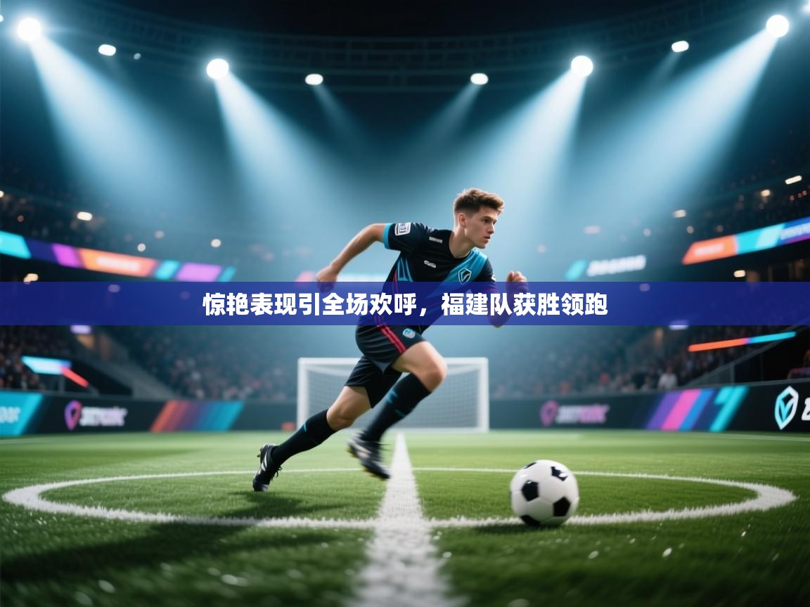 惊艳表现引全场欢呼,福建队获胜领跑 第2张